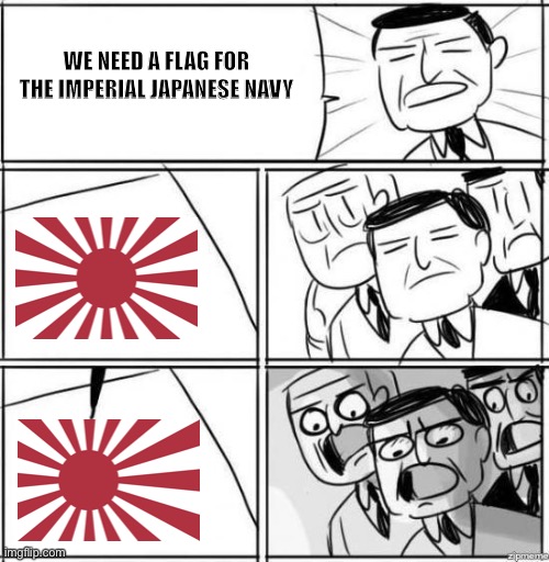 Alright gentlemen | WE NEED A FLAG FOR THE IMPERIAL JAPANESE NAVY | image tagged in alright gentlemen,flags,japan | made w/ Imgflip meme maker