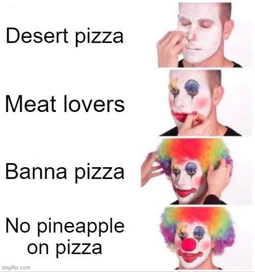 Clown Applying Makeup Meme | Desert pizza; Meat lovers; Banna pizza; No pineapple on pizza | image tagged in memes,clown applying makeup | made w/ Imgflip meme maker