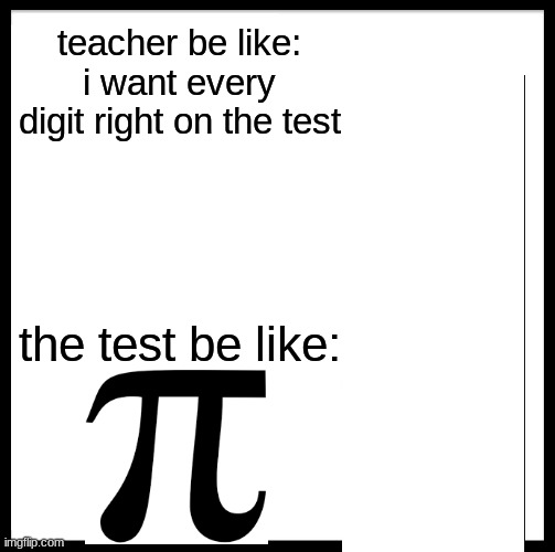 Be Like Bill Meme | teacher be like: i want every digit right on the test; the test be like: | image tagged in the test is impostible | made w/ Imgflip meme maker