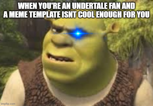 lmao so true | WHEN YOU'RE AN UNDERTALE FAN AND A MEME TEMPLATE ISNT COOL ENOUGH FOR YOU | image tagged in confused shrek,sans,undertale,sans undertale,shrek,making memes | made w/ Imgflip meme maker