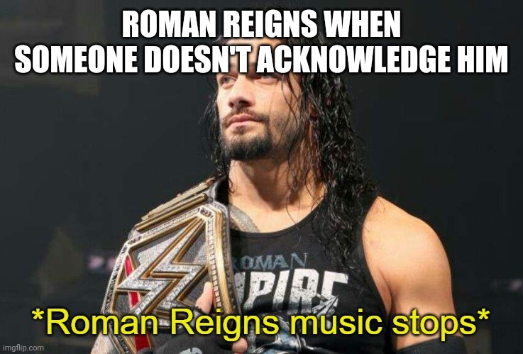 Roman Reigns Music Stops | ROMAN REIGNS WHEN SOMEONE DOESN'T ACKNOWLEDGE HIM | image tagged in roman reigns music stops | made w/ Imgflip meme maker