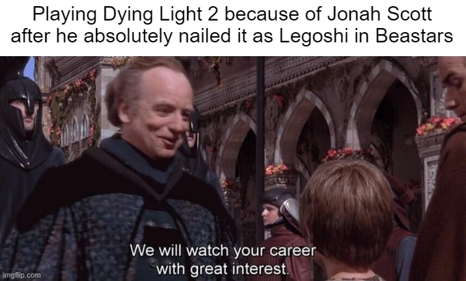 Seriously, Jonah Scott is an amazing voice actor and a fun guy to watch on Twitch and YouTube. | Playing Dying Light 2 because of Jonah Scott after he absolutely nailed it as Legoshi in Beastars | image tagged in we will watch your career with great interest,jonah scott,beastars,dying light 2 | made w/ Imgflip meme maker