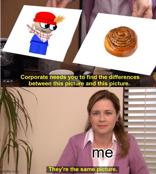 They're The Same Picture | me | image tagged in memes,they're the same picture,bambi and dave | made w/ Imgflip meme maker