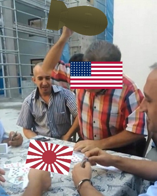 angry turkish man playing cards meme | image tagged in angry turkish man playing cards meme,ww2,nuke,usa,japan | made w/ Imgflip meme maker