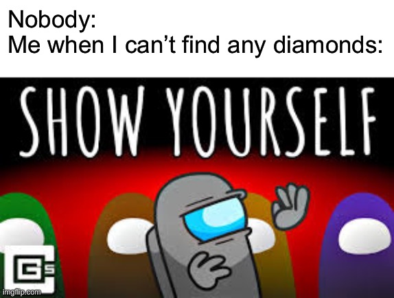 Show yourself | Nobody:
Me when I can’t find any diamonds: | image tagged in show yourself,memes,funny,relatable,minecraft | made w/ Imgflip meme maker