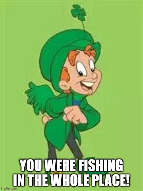 lucky charms leprechaun  | YOU WERE FISHING IN THE WHOLE PLACE! | image tagged in lucky charms leprechaun | made w/ Imgflip meme maker