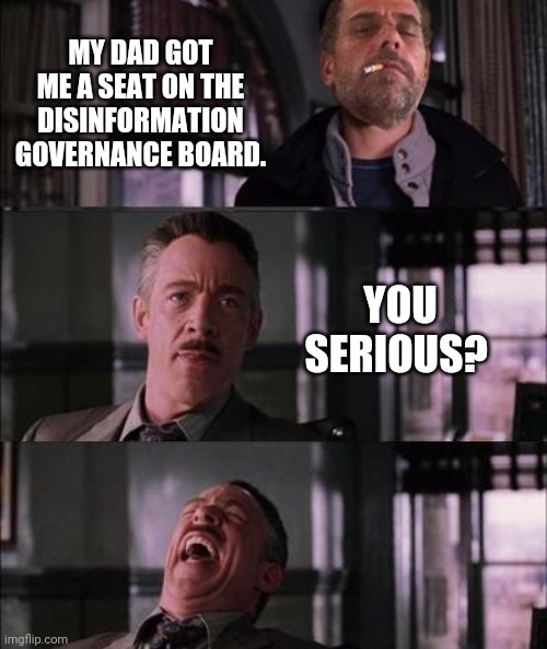 I thought it was a Babylon Bee story at first. | MY DAD GOT ME A SEAT ON THE DISINFORMATION GOVERNANCE BOARD. YOU SERIOUS? | image tagged in memes | made w/ Imgflip meme maker