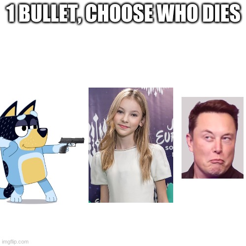 Bluey would obviously choose to shoot Daneliya and not Elon Musk | 1 BULLET, CHOOSE WHO DIES | image tagged in memes,blank transparent square,elon musk,daneliya tuleshova sucks | made w/ Imgflip meme maker