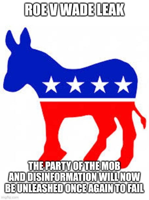 Democrat donkey | ROE V WADE LEAK; THE PARTY OF THE MOB AND DISINFORMATION WILL NOW BE UNLEASHED ONCE AGAIN TO FAIL | image tagged in democrat donkey | made w/ Imgflip meme maker