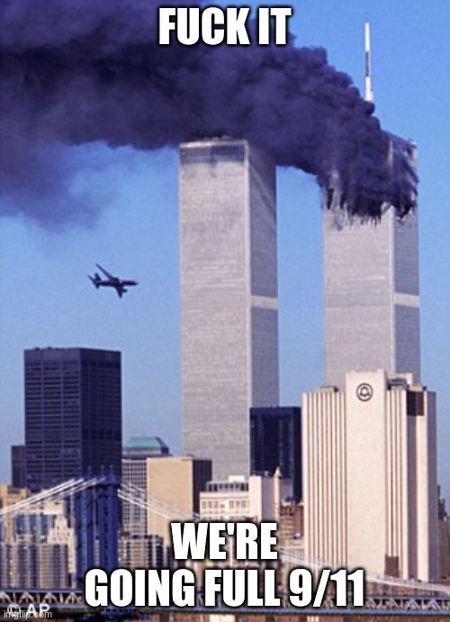 twin tower style | FUCK IT WE'RE GOING FULL 9/11 | image tagged in twin tower style | made w/ Imgflip meme maker