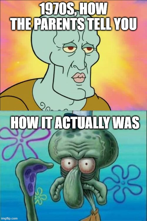 i dunno | 1970S, HOW THE PARENTS TELL YOU; HOW IT ACTUALLY WAS | image tagged in memes,squidward | made w/ Imgflip meme maker