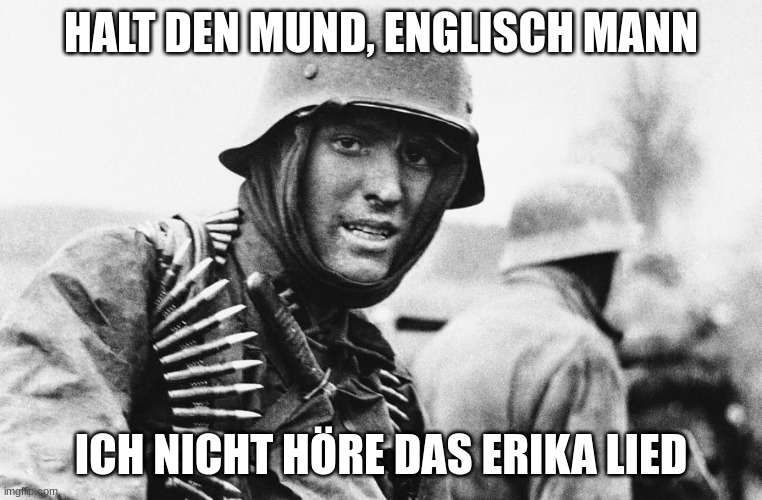 Hans the German | HALT DEN MUND, ENGLISCH MANN ICH NICHT HÖRE DAS ERIKA LIED | image tagged in hans the german | made w/ Imgflip meme maker