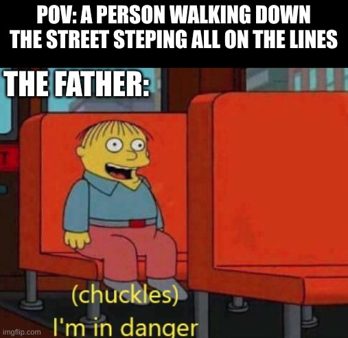 i am in danger | POV: A PERSON WALKING DOWN THE STREET STEPING ALL ON THE LINES; THE FATHER: | image tagged in i am in danger | made w/ Imgflip meme maker
