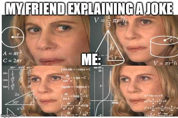 So relatable | MY FRIEND EXPLAINING A JOKE; ME: | image tagged in math lady/confused lady,joke,relatable | made w/ Imgflip meme maker