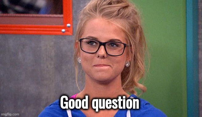 Nicole 's thinking | Good question | image tagged in nicole 's thinking | made w/ Imgflip meme maker