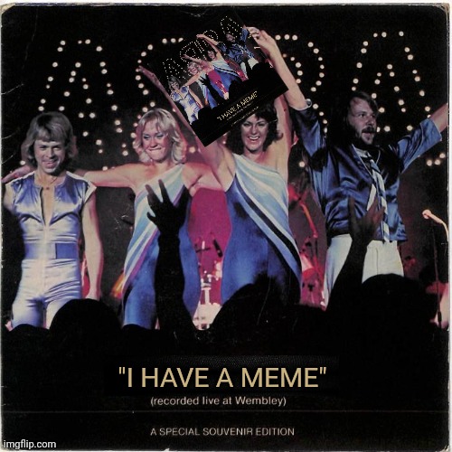 ABBA | "I HAVE A MEME" | image tagged in fun,abba,i have a dream,1970s,pop music,funny memes | made w/ Imgflip meme maker