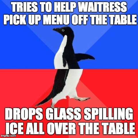 Socially Awkward Awesome Penguin Meme | TRIES TO HELP WAITRESS PICK UP MENU OFF THE TABLE DROPS GLASS SPILLING ICE ALL OVER THE TABLE | image tagged in socially awkward penguin,meme | made w/ Imgflip meme maker