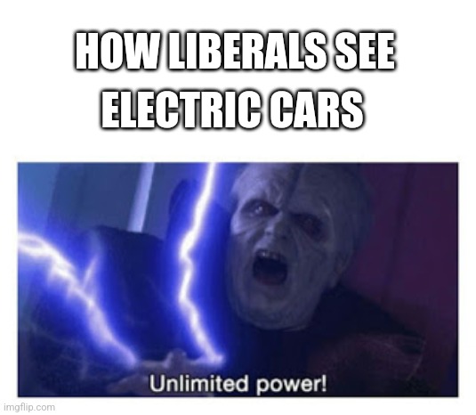 unlimited power | ELECTRIC CARS; HOW LIBERALS SEE | image tagged in unlimited power | made w/ Imgflip meme maker