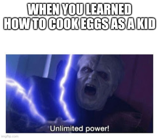 unlimited power | WHEN YOU LEARNED HOW TO COOK EGGS AS A KID | image tagged in unlimited power | made w/ Imgflip meme maker