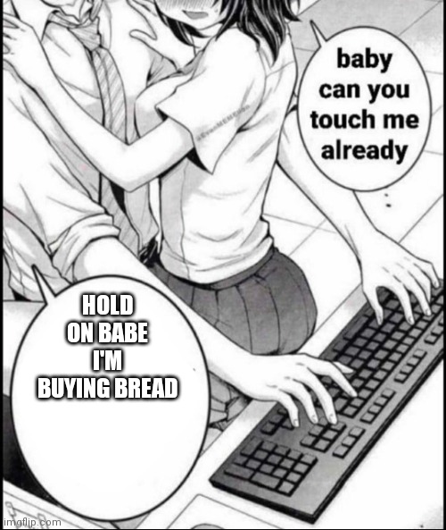 Babe can you touch me already | HOLD ON BABE I'M BUYING BREAD | image tagged in babe can you touch me already | made w/ Imgflip meme maker