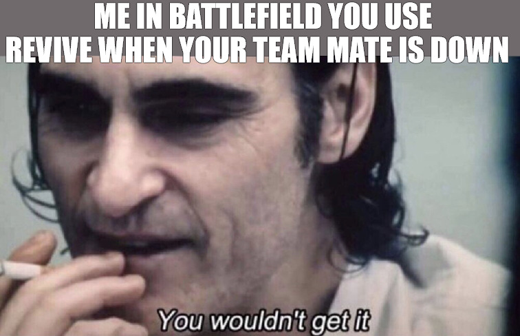 BACK UP FOOL | ME IN BATTLEFIELD YOU USE REVIVE WHEN YOUR TEAM MATE IS DOWN | image tagged in joker you wouldn't get it | made w/ Imgflip meme maker