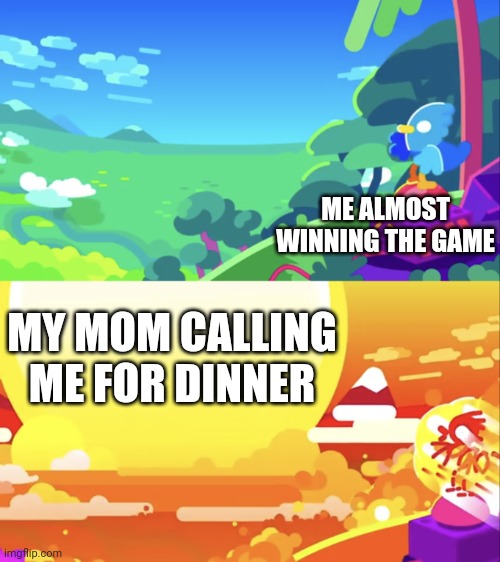 Ever played a multiplayer game and almost killed the last person and then your mom calls you for dinner? |  ME ALMOST WINNING THE GAME; MY MOM CALLING ME FOR DINNER | image tagged in kurzgesagt explosion,mom,multiplayer,dinner,game,qwertyuiopasdfghklzxcbnm1234567890 | made w/ Imgflip meme maker