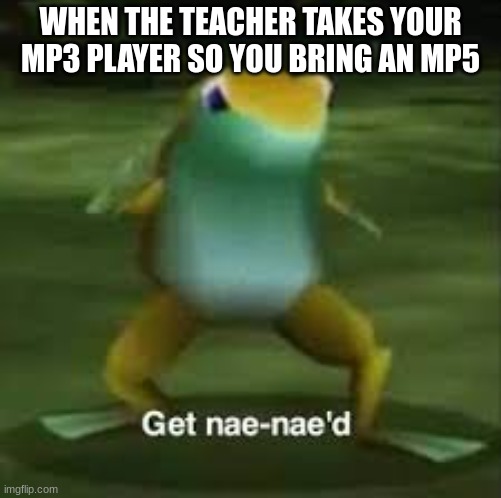 get nae naed | WHEN THE TEACHER TAKES YOUR MP3 PLAYER SO YOU BRING AN MP5 | image tagged in get nae-nae'd | made w/ Imgflip meme maker