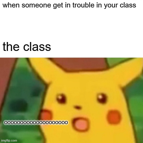 Surprised Pikachu | when someone get in trouble in your class; the class; oooooooooooooooooooo | image tagged in memes,surprised pikachu | made w/ Imgflip meme maker