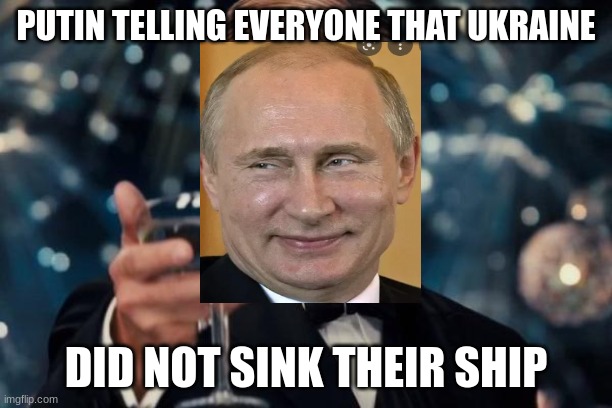 Leonardo Dicaprio Cheers Meme | PUTIN TELLING EVERYONE THAT UKRAINE; DID NOT SINK THEIR SHIP | image tagged in memes,leonardo dicaprio cheers | made w/ Imgflip meme maker
