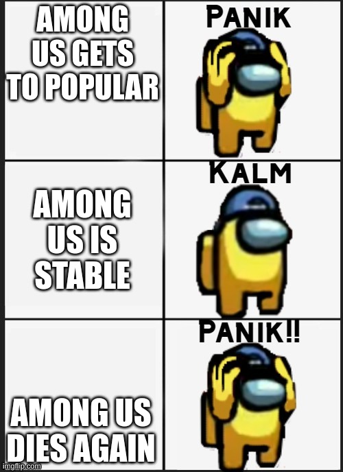 cringe 5 | AMONG US GETS TO POPULAR; AMONG US IS STABLE; AMONG US DIES AGAIN | image tagged in among us panik | made w/ Imgflip meme maker