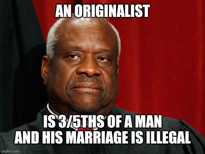 What a loser | AN ORIGINALIST; IS 3/5THS OF A MAN AND HIS MARRIAGE IS ILLEGAL | image tagged in clarence thomas | made w/ Imgflip meme maker