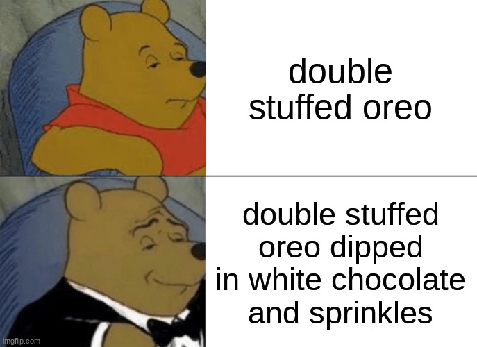Tuxedo Winnie The Pooh Meme | double stuffed oreo; double stuffed oreo dipped in white chocolate and sprinkles | image tagged in memes,tuxedo winnie the pooh | made w/ Imgflip meme maker