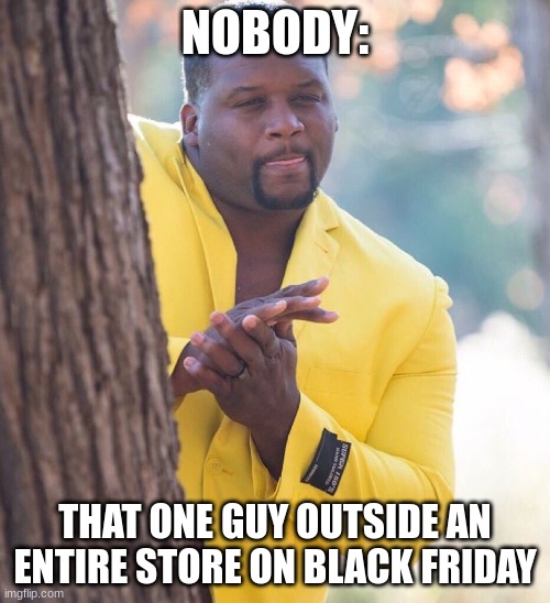 Black guy hiding behind tree | NOBODY:; THAT ONE GUY OUTSIDE AN ENTIRE STORE ON BLACK FRIDAY | image tagged in black guy hiding behind tree | made w/ Imgflip meme maker