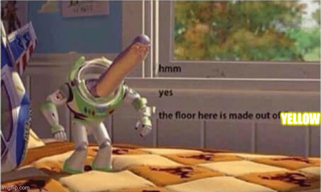 hmm yes the floor here is made out of floor | YELLOW | image tagged in hmm yes the floor here is made out of floor | made w/ Imgflip meme maker