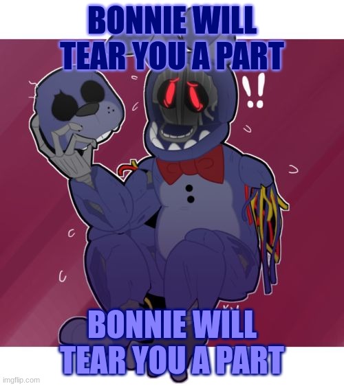 bonnie will tear you a part | BONNIE WILL TEAR YOU A PART; BONNIE WILL TEAR YOU A PART | image tagged in withered bonnie fnaf | made w/ Imgflip meme maker