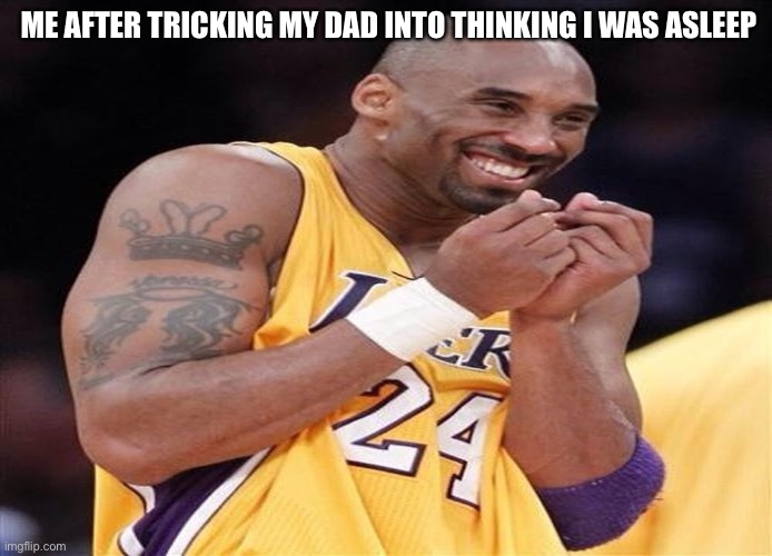 Giggly Kobe Bryant | ME AFTER TRICKING MY DAD INTO THINKING I WAS ASLEEP | image tagged in giggly kobe bryant | made w/ Imgflip meme maker