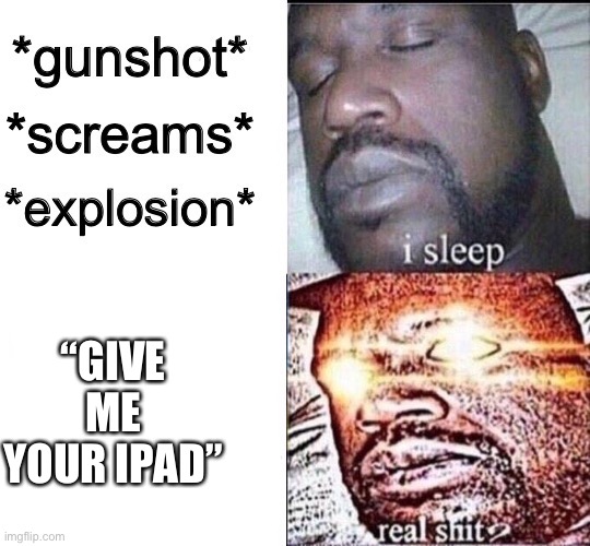Sleeping Shaq / Real Shit | “GIVE ME YOUR IPAD” | image tagged in sleeping shaq / real shit | made w/ Imgflip meme maker