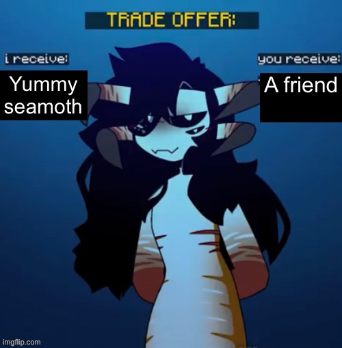 Reaper Leviathan trade offer | Yummy seamoth; A friend | image tagged in reaper leviathan trade offer | made w/ Imgflip meme maker