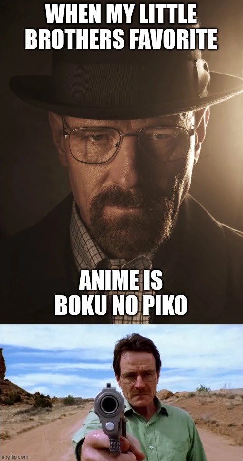 Murder is illegal but there are exceptions |  WHEN MY LITTLE BROTHERS FAVORITE; ANIME IS BOKU NO PIKO | image tagged in walter white,breaking bad,guns,stop it | made w/ Imgflip meme maker