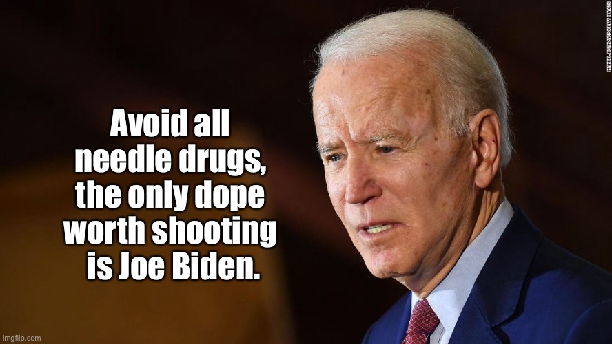 Joe Biden | Avoid all 
needle drugs, 
the only dope 
worth shooting 
is Joe Biden. | image tagged in joe biden,dope,drugs,needles | made w/ Imgflip meme maker