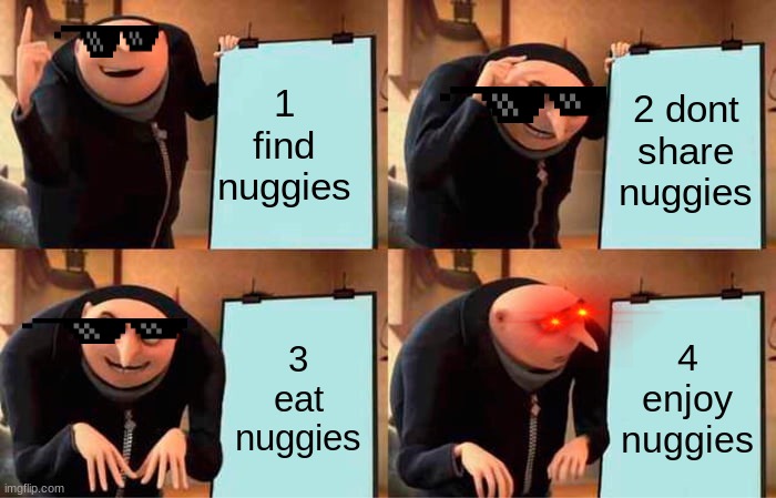 Gru's Plan | 1 find nuggies; 2 dont share nuggies; 3 eat nuggies; 4 enjoy nuggies | image tagged in memes,gru's plan | made w/ Imgflip meme maker