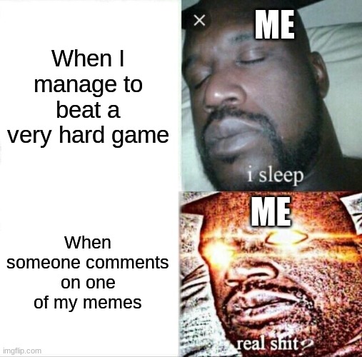 This is in a good way, ok? | ME; When I manage to beat a very hard game; ME; When someone comments on one of my memes | image tagged in memes,sleeping shaq | made w/ Imgflip meme maker