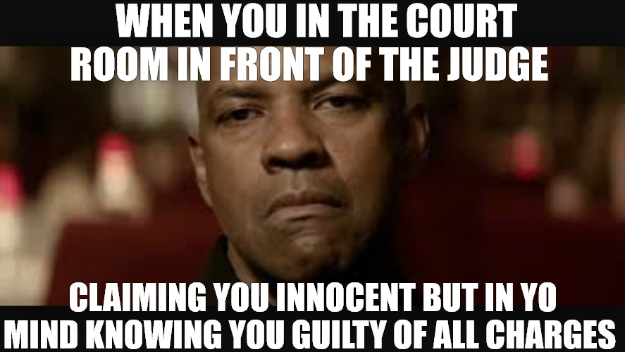 the truth is within | WHEN YOU IN THE COURT ROOM IN FRONT OF THE JUDGE; CLAIMING YOU INNOCENT BUT IN YO MIND KNOWING YOU GUILTY OF ALL CHARGES | image tagged in that face you give denzel | made w/ Imgflip meme maker