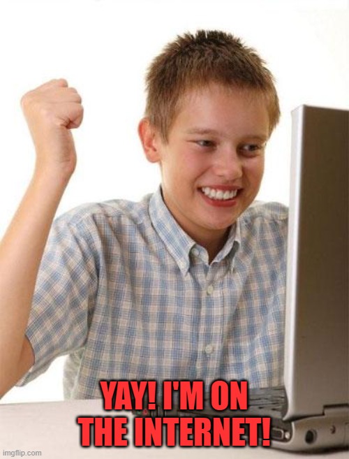 First Day On The Internet Kid Meme | YAY! I'M ON THE INTERNET! | image tagged in memes,first day on the internet kid | made w/ Imgflip meme maker