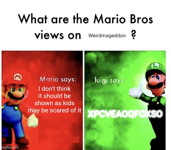 Mario Bros Views | Weirdmageddon; I don't think it should be shown as kids may be scared of it; XPCVEAOQFOXSO | image tagged in mario bros views,gravityfallsmemes | made w/ Imgflip meme maker