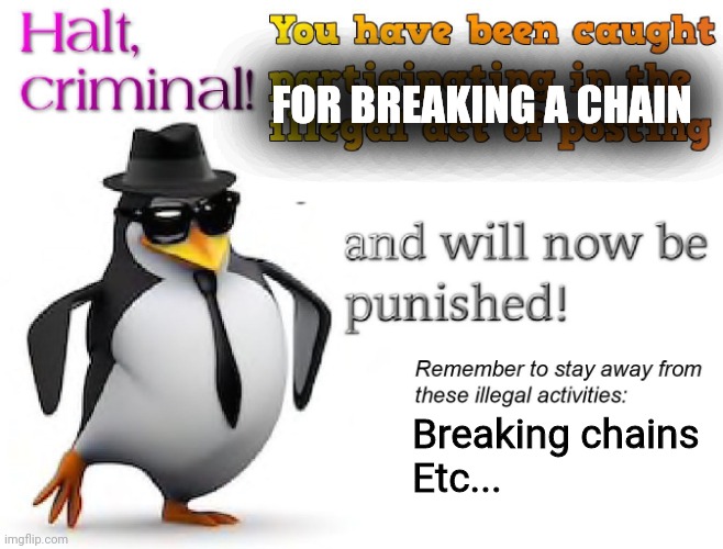 FOR BREAKING A CHAIN Breaking chains
Etc... | image tagged in halt criminal | made w/ Imgflip meme maker