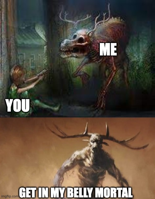ME YOU GET IN MY BELLY MORTAL | image tagged in wendigo wants to fight you | made w/ Imgflip meme maker
