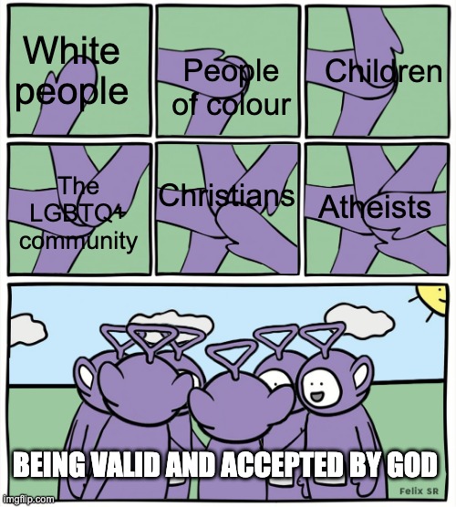 GOD LOVES ALL! |  Children; White people; People of colour; Atheists; The LGBTQ+ community; Christians; BEING VALID AND ACCEPTED BY GOD | image tagged in teletubbies in a circle | made w/ Imgflip meme maker