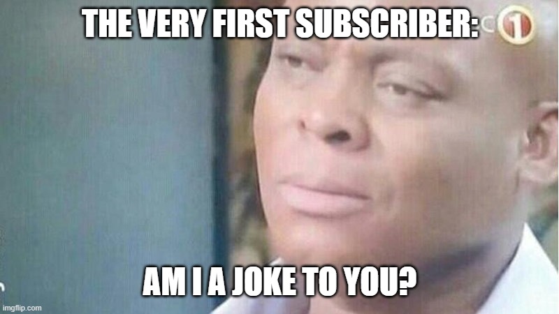 Am i a joke to you | THE VERY FIRST SUBSCRIBER: AM I A JOKE TO YOU? | image tagged in am i a joke to you | made w/ Imgflip meme maker