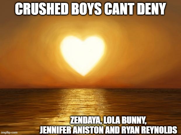 Love | CRUSHED BOYS CANT DENY; ZENDAYA, LOLA BUNNY, JENNIFER ANISTON AND RYAN REYNOLDS | image tagged in love | made w/ Imgflip meme maker